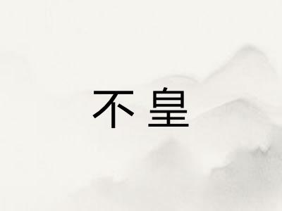 不皇 不皇