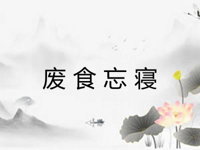 废食忘寝 废食忘寝