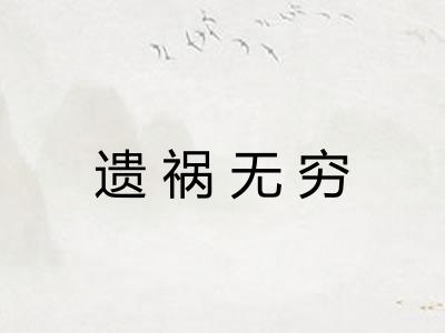 遗祸无穷 遗祸无穷