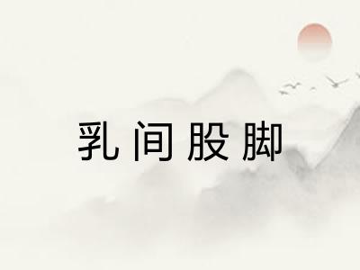 乳间股脚 乳间股脚