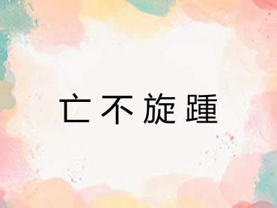 亡不旋踵 亡不旋踵