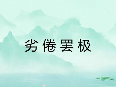 劣倦罢极
