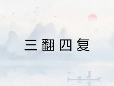 三翻四复 三翻四复