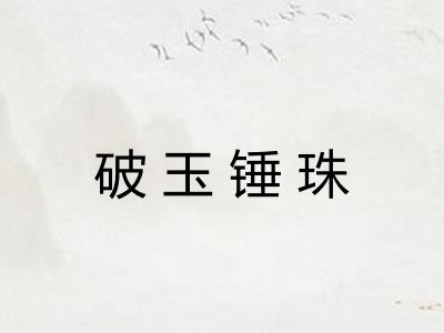 破玉锤珠 破玉锤珠
