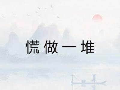 慌做一堆