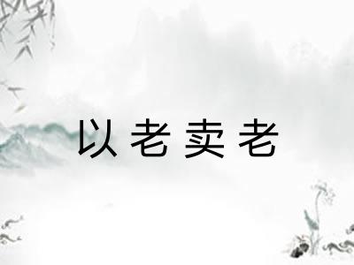 以老卖老 以老卖老