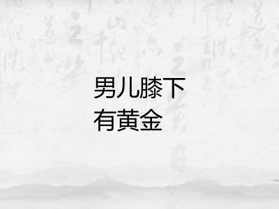 男儿膝下有黄金 男儿膝下有黄金