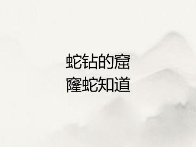 蛇钻的窟窿蛇知道