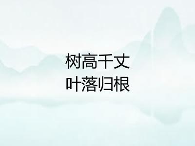 树高千丈叶落归根