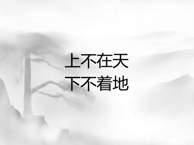 上不在天下不着地 上不在天下不着地