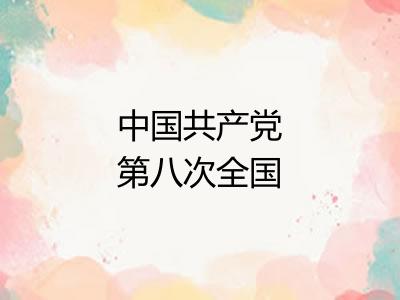 中国共产党第八次全国代表大会 中国共产党第八次全国代表大会
