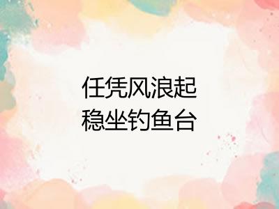 任凭风浪起稳坐钓鱼台 任凭风浪起稳坐钓鱼台