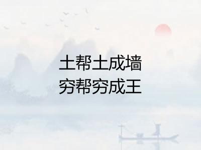 土帮土成墙穷帮穷成王 土帮土成墙穷帮穷成王