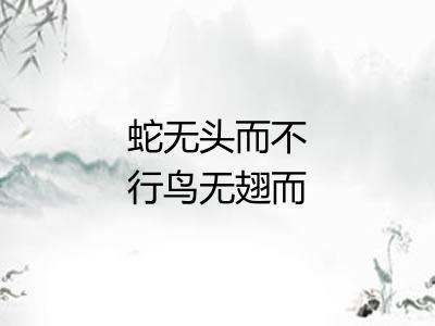 蛇无头而不行鸟无翅而不飞 蛇无头而不行鸟无翅而不飞